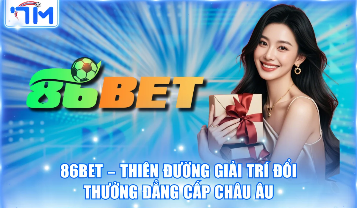 86BET – Thiên Đường Giải Trí Đổi Thưởng Đẳng Cấp Châu Âu