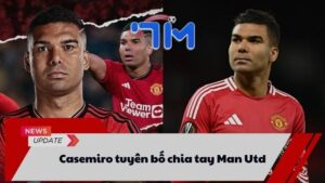 Casemiro tuyên bố chia tay Man Utd