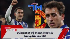 Oyarzabal trở thành mục tiêu hàng đầu của MU