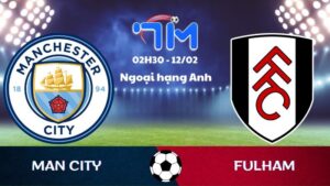 Soi kèo Man City vs Fulham hôm nay 12/02 | Vòng 26 Ngoại hạng Anh