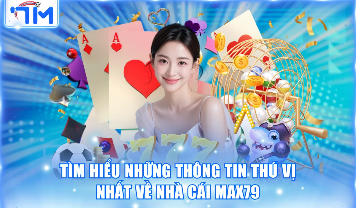 Tìm hiểu những thông tin thú vị nhất về nhà cái Max79