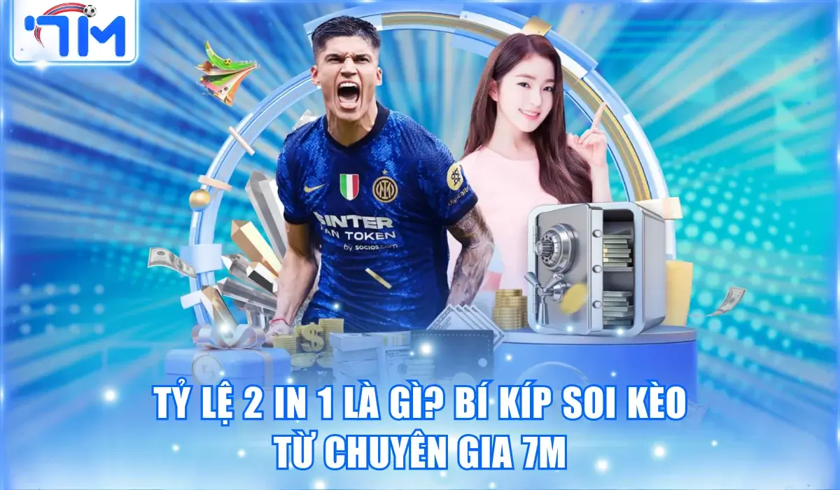 Tỷ lệ 2 In 1 Là Gì? Tiết Lộ Mẹo Soi Kèo Từ Chuyên Gia 7M