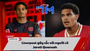 Liverpool gây sốc với người cũ Jarell Quansah