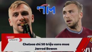 Chelsea chi 50 triệu euro mua Jarrod Bowen